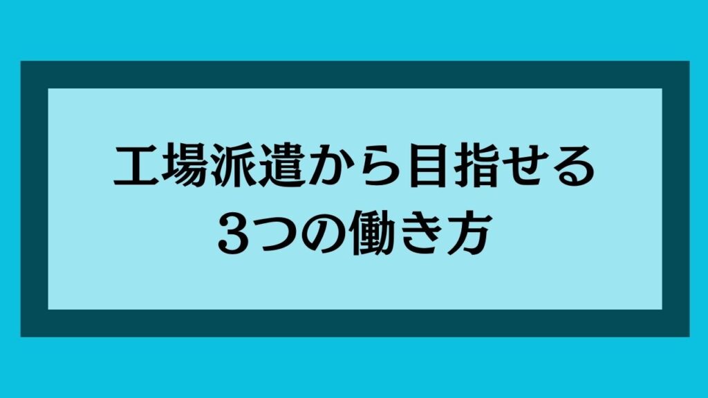 工場派遣から目指せる3つの働き方