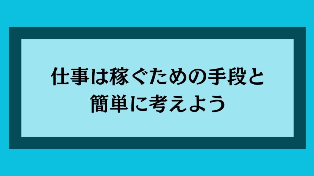 仕事は稼ぐための手段と簡単に考えよう