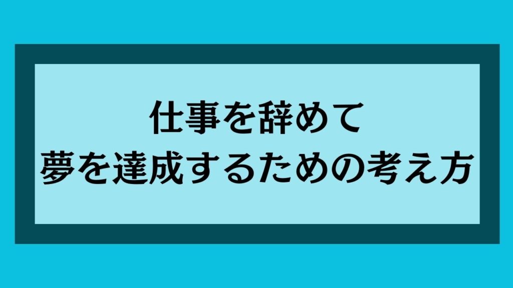 仕事を辞めて夢を達成するための考え方