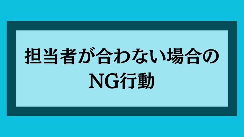 担当者が合わない場合のNG行動