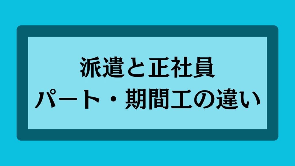 派遣と正社員・パート・期間工の違い