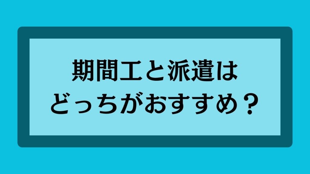 期間工と派遣はどっちがおすすめ？