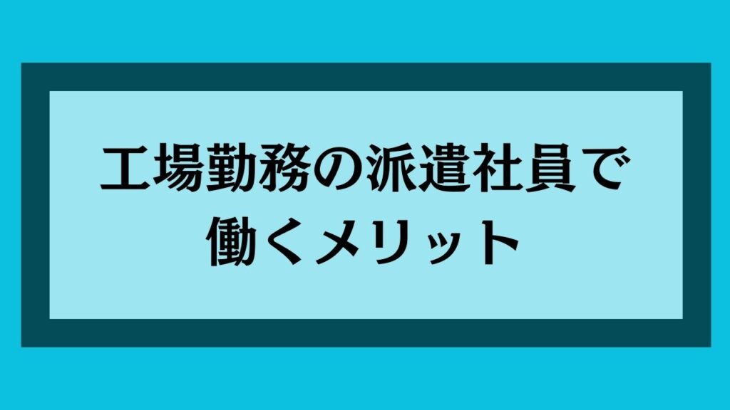 工場勤務の派遣社員で働くメリット