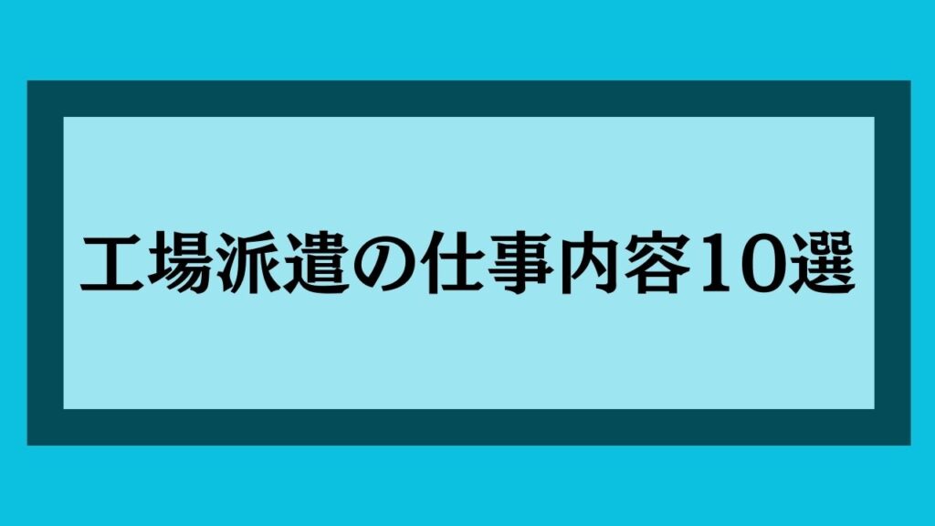 工場派遣の仕事内容10選