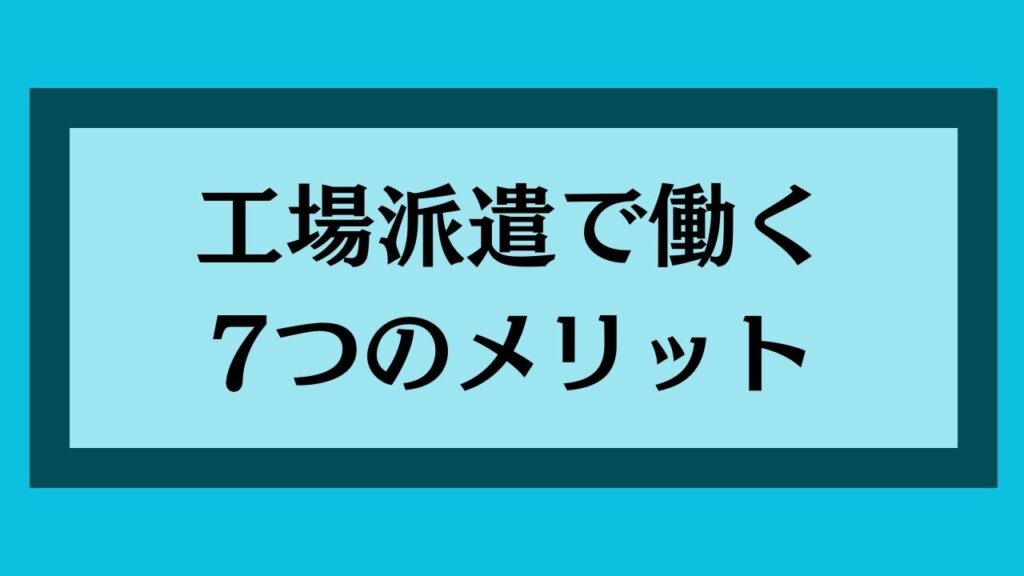 工場派遣で働く7つのメリット