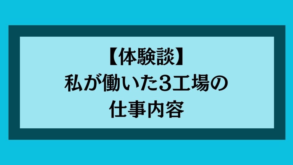 【体験談】私が働いた3工場の仕事内容