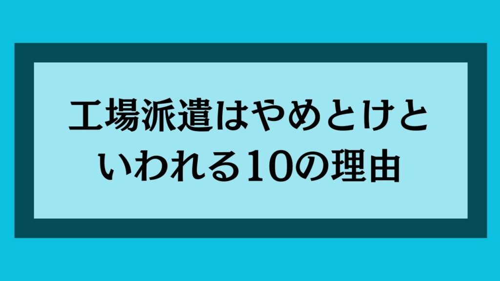 工場派遣はやめとけといわれる10の理由