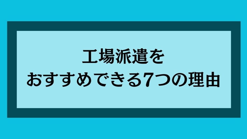 工場派遣をおすすめできる7つの理由