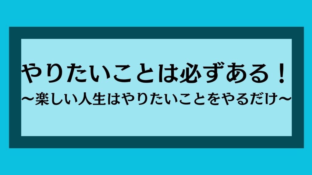 やりたいことは必ずある