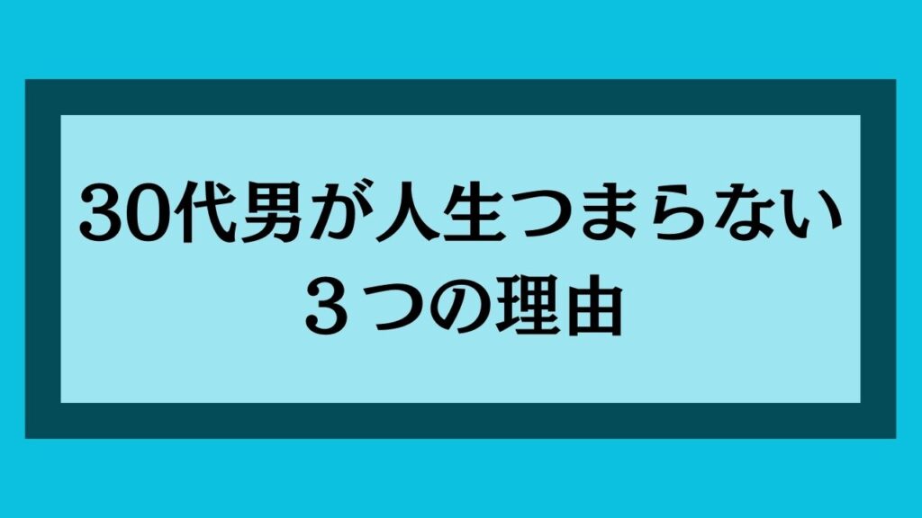 30代男が人生つまらない理由