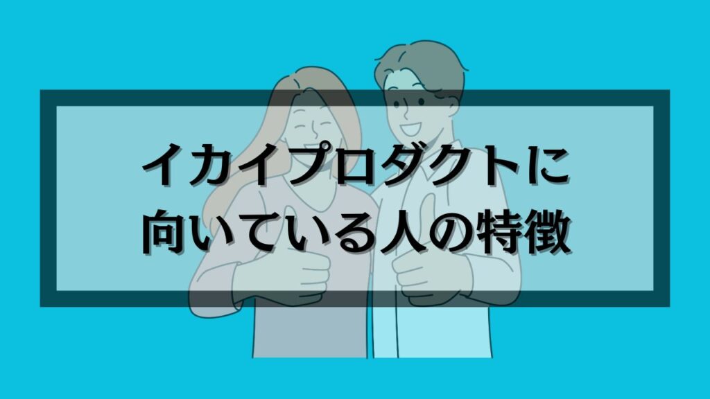 イカイプロダクトに向いている人の特徴