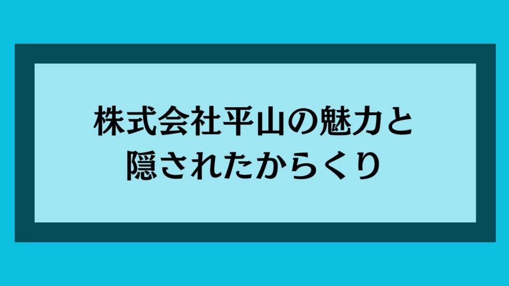 株式会社平山の魅力と隠されたからくり