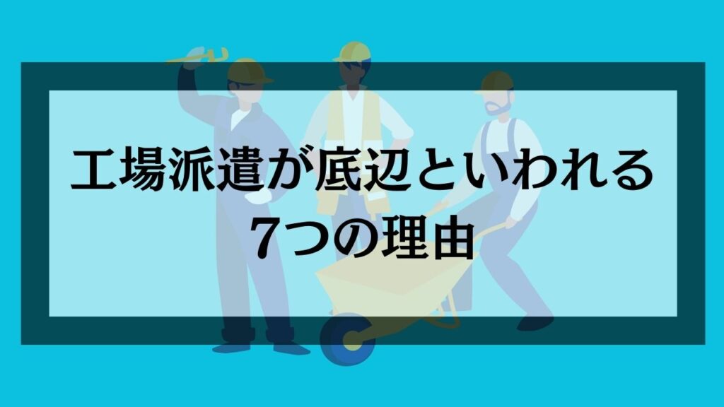 工場派遣が底辺といわれる7つの理由