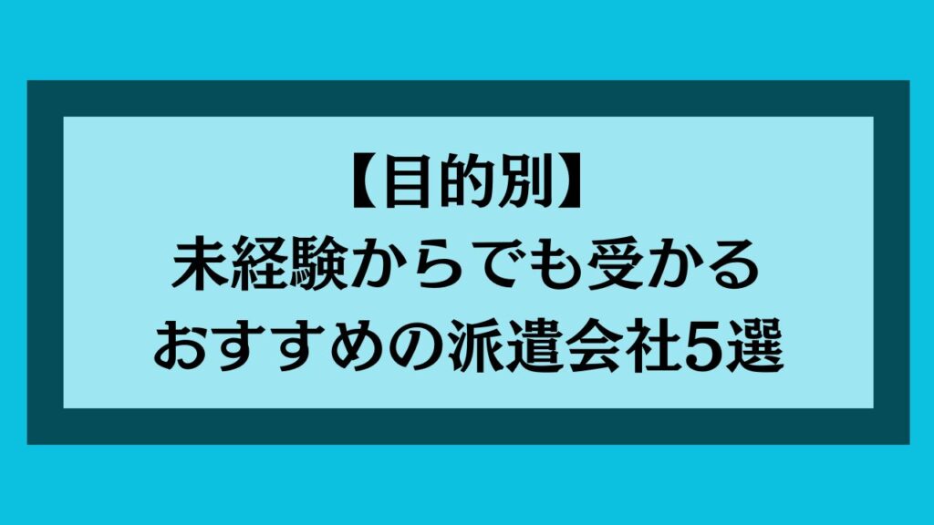 【目的別】未経験からでも受かるおすすめの派遣会社