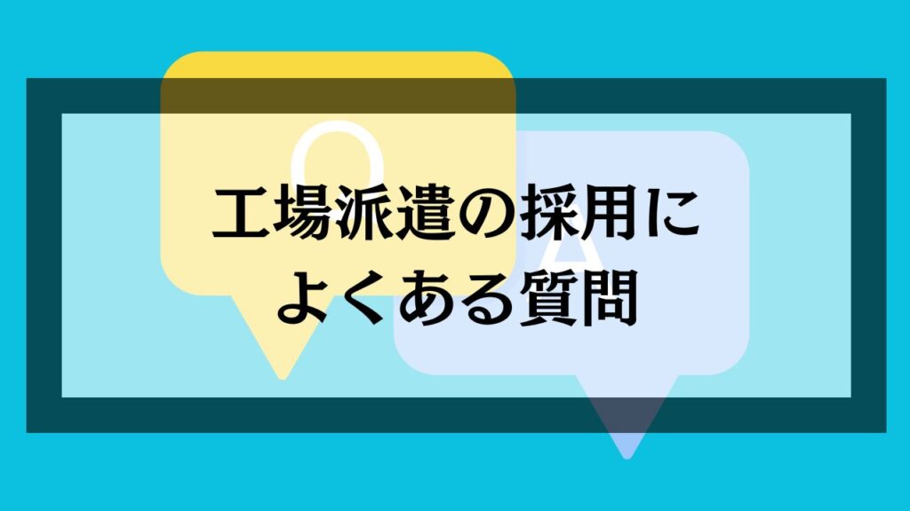 工場派遣の採用によくある質問