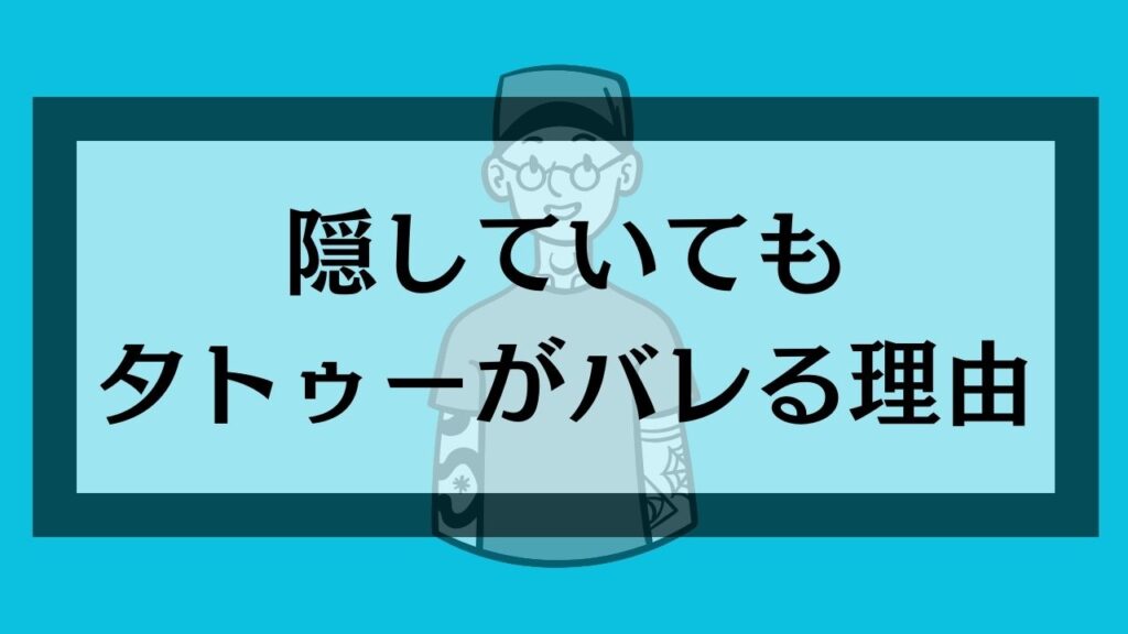 隠していてもタトゥーがバレる理由