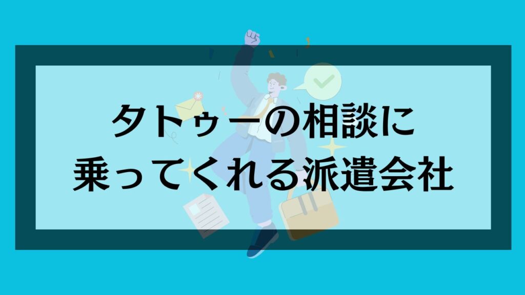 タトゥーの相談に乗ってくれる派遣会社
