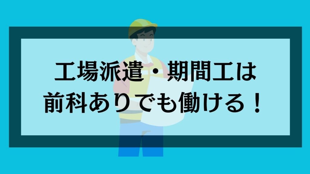 工場派遣・期間工は前科ありでも働ける！