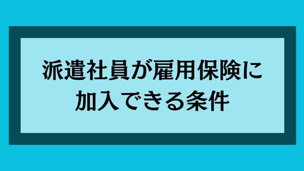 派遣社員が雇用保険に加入できる条件