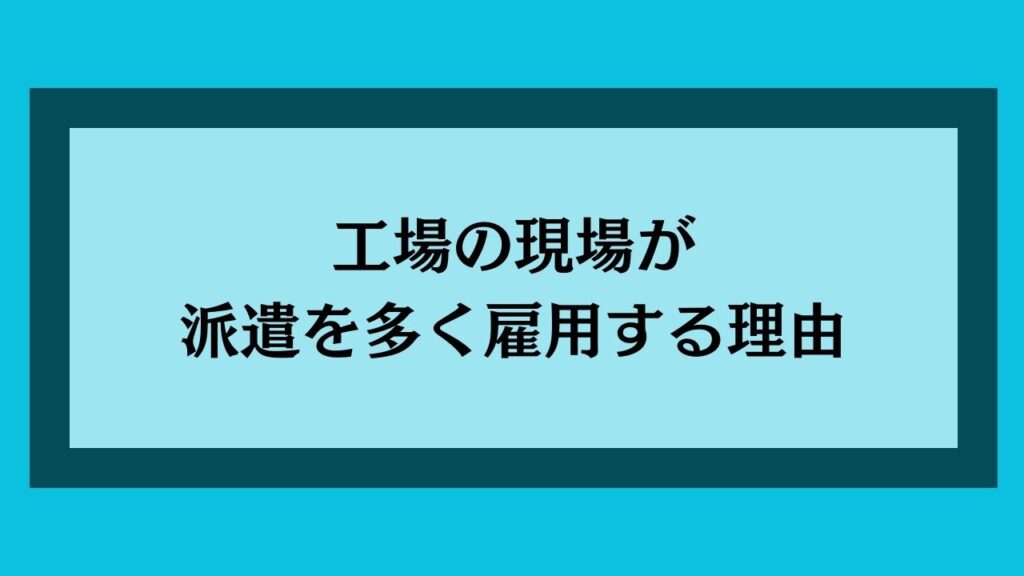 工場の現場が派遣を多く雇用する理由