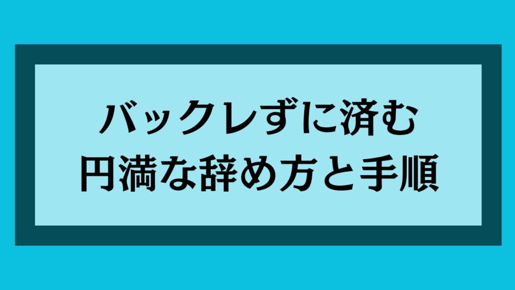 バックレずに済む円満な辞め方と手順