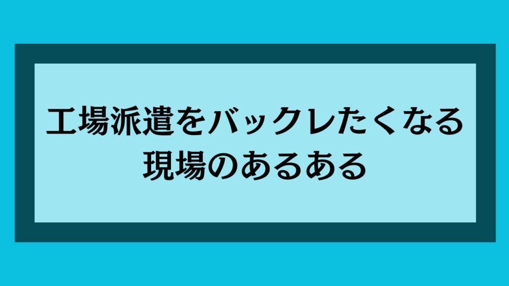 工場派遣をバックレたくなる現場のあるある