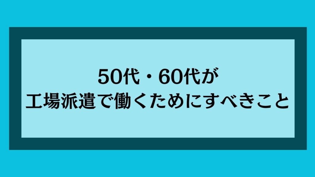 50代・60代が工場派遣で働くためにすべきこと