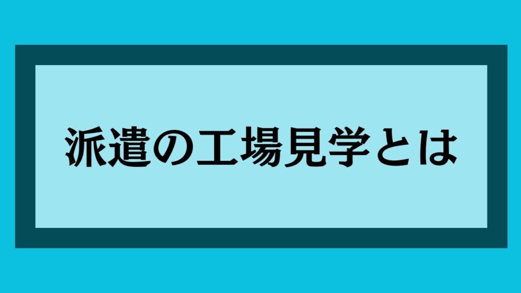 派遣の工場見学とは