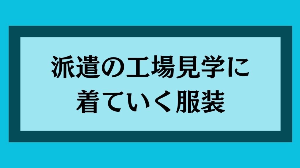 派遣の工場見学に着ていく服装