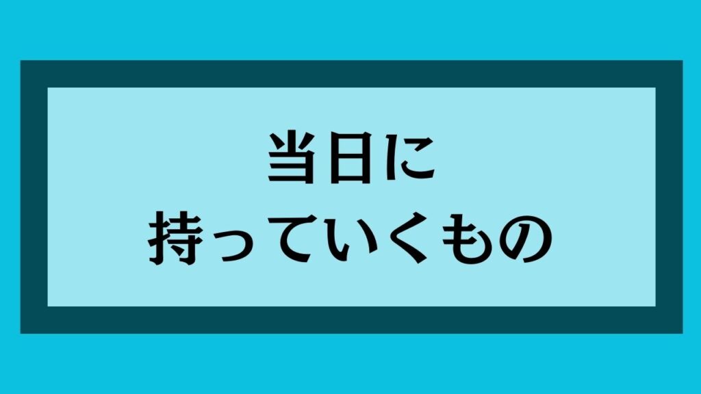 当日に持っていくもの