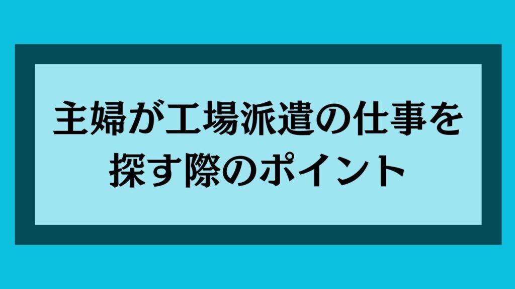 主婦が工場派遣の仕事を探す際のポイント