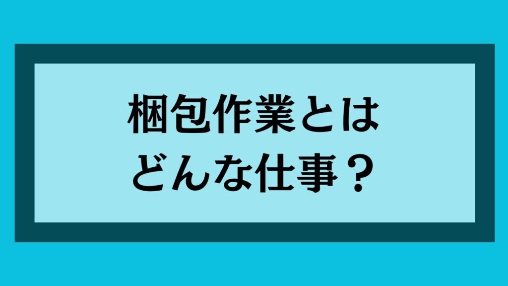 梱包作業とはどんな仕事？