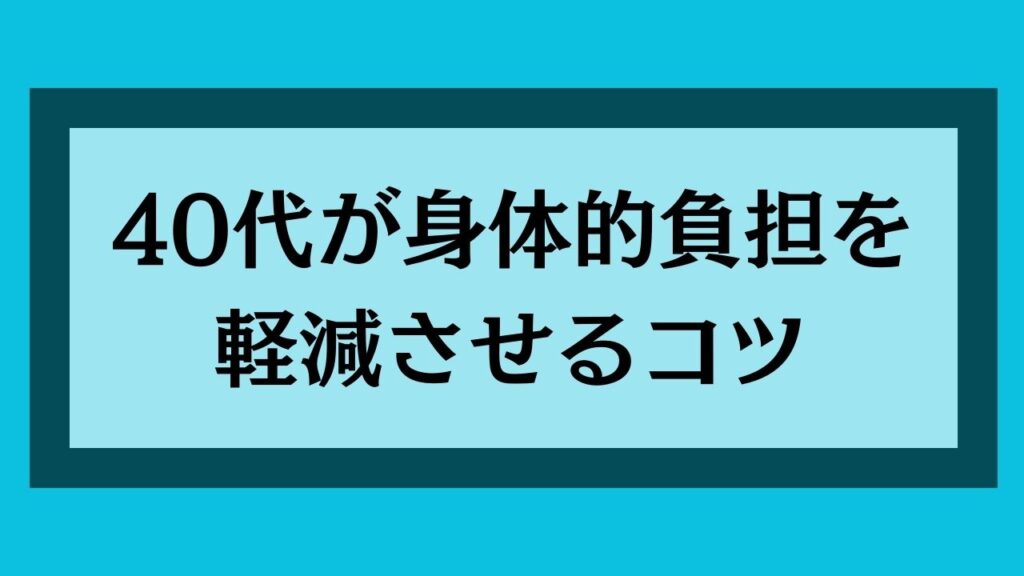 40代が身体K的負担を軽減させるコツ