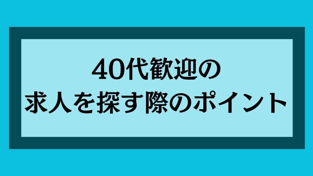 40代歓迎の求人を探す際のポイント