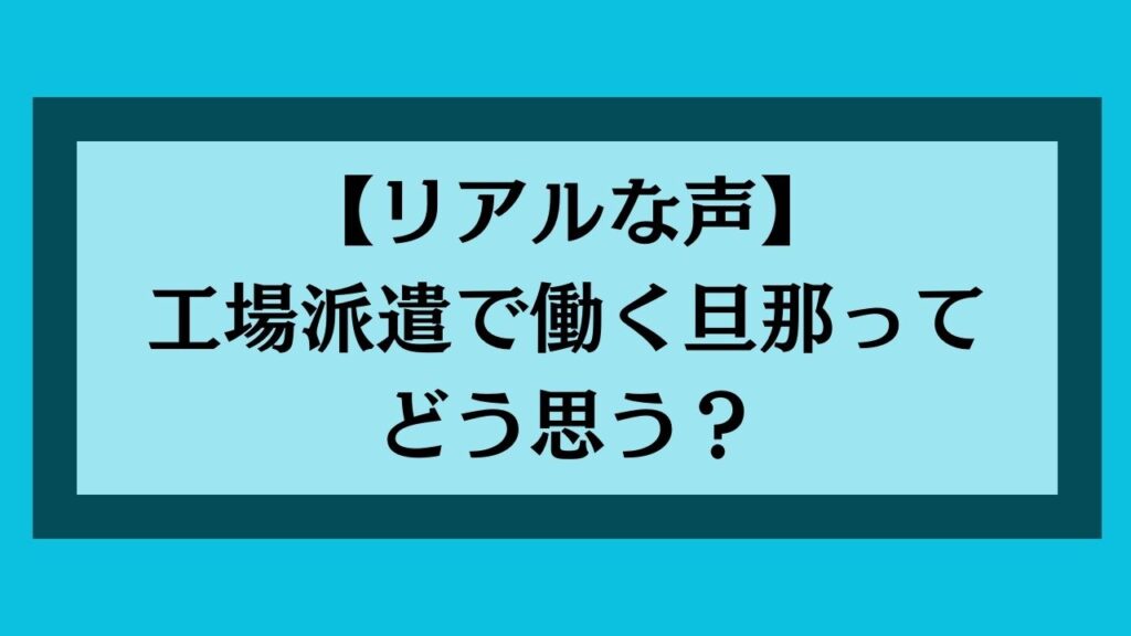 【リアルな声】工場派遣で働く旦那ってどう思う？