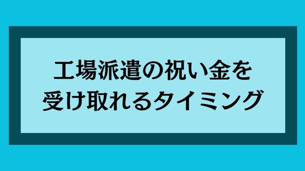 工場派遣の祝い金を受け取れるタイミング