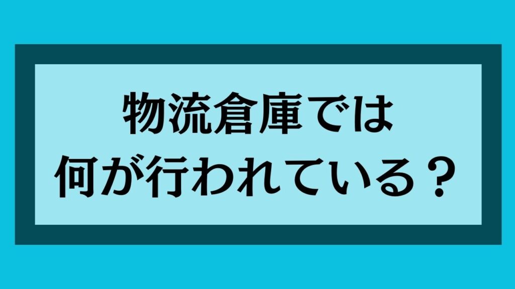 物流倉庫では何が行われている？