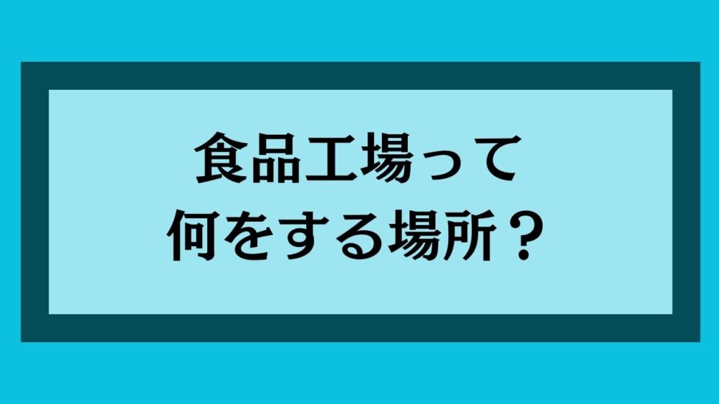 食品工場って何をする場所？