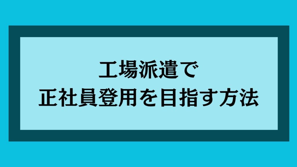 工場派遣で正社員登用を目指す方法
