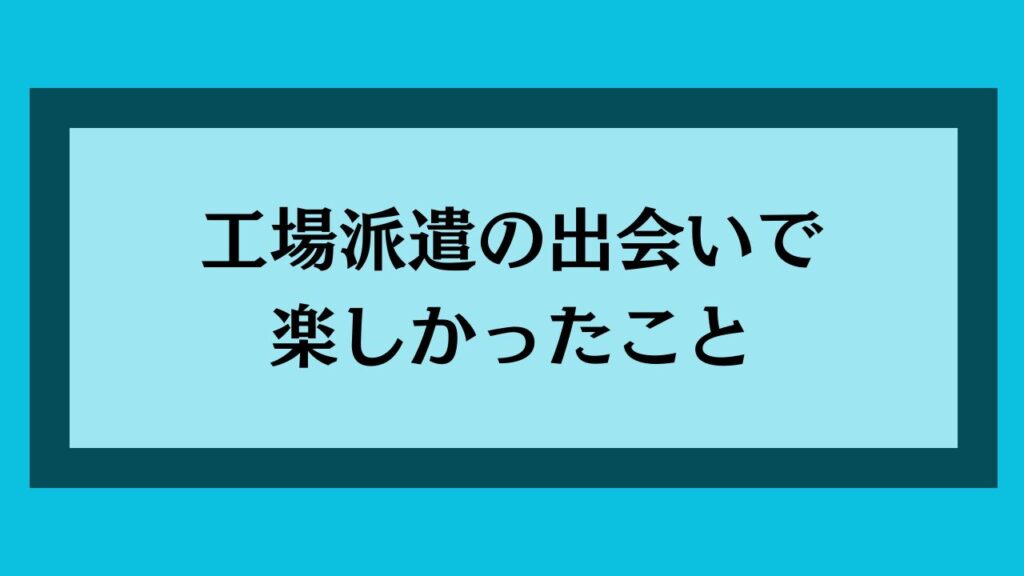 工場派遣の出会いで楽しかったこと