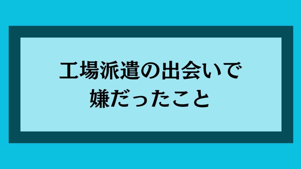 工場派遣の出会いで嫌だったこと