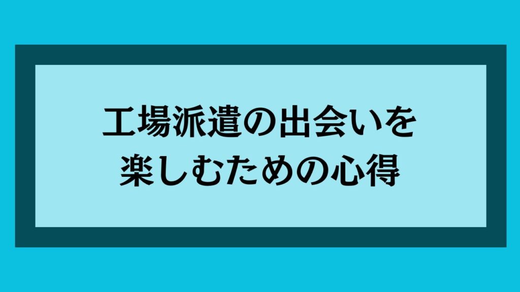 工場派遣の出会いを楽しむための心得