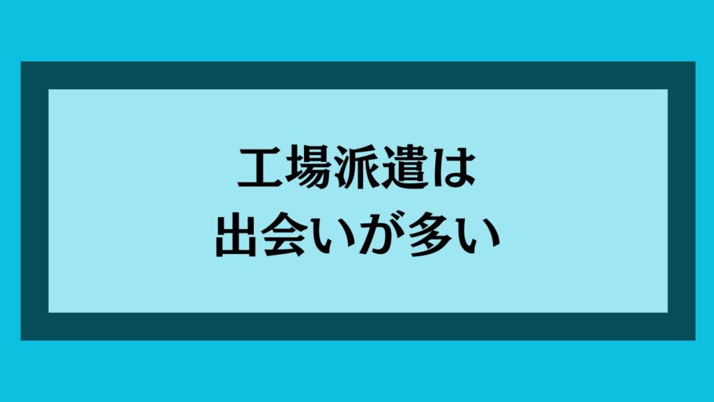 工場派遣は出会いが多い