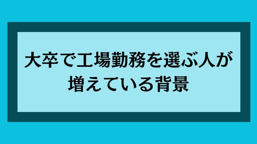 大卒で工場勤務を選ぶ人が増えている背景