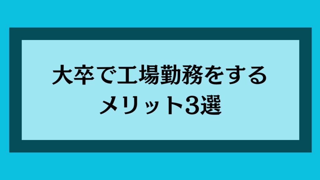 大卒で工場勤務をするメリット3選