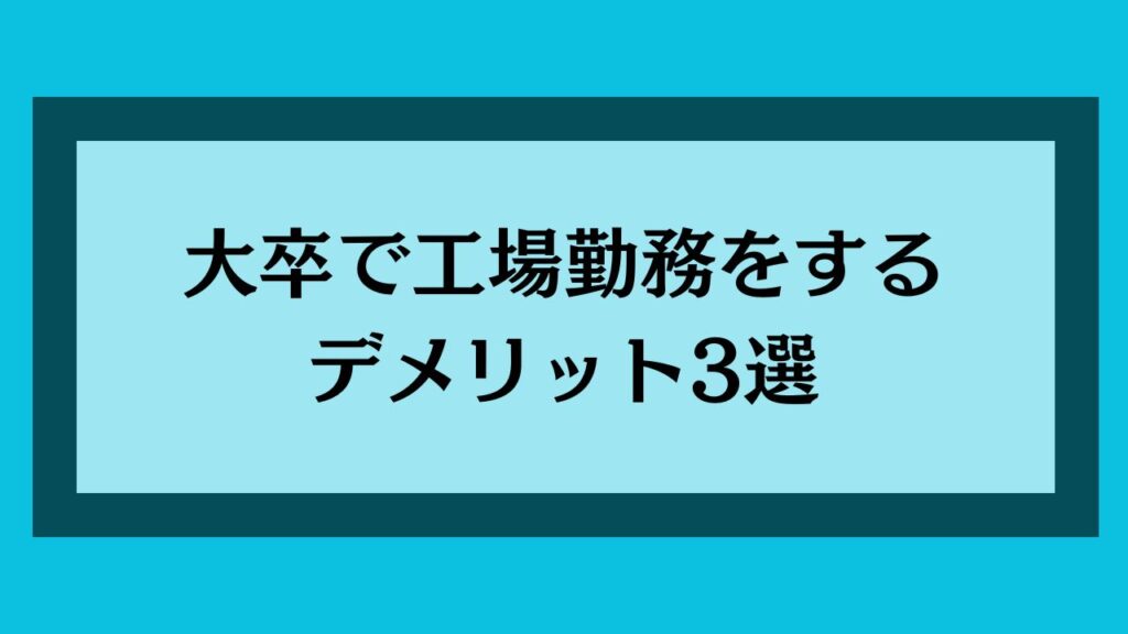 大卒で工場勤務をするデメリット3選