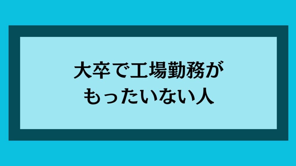 大卒で工場勤務がもったいない人