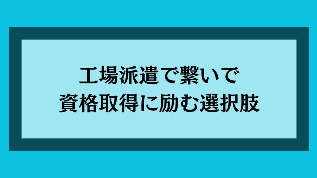 工場派遣で繋いで資格取得に励む選択肢