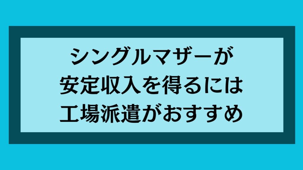 シングルマザーが安定収入を得るには工場派遣がおすすめ