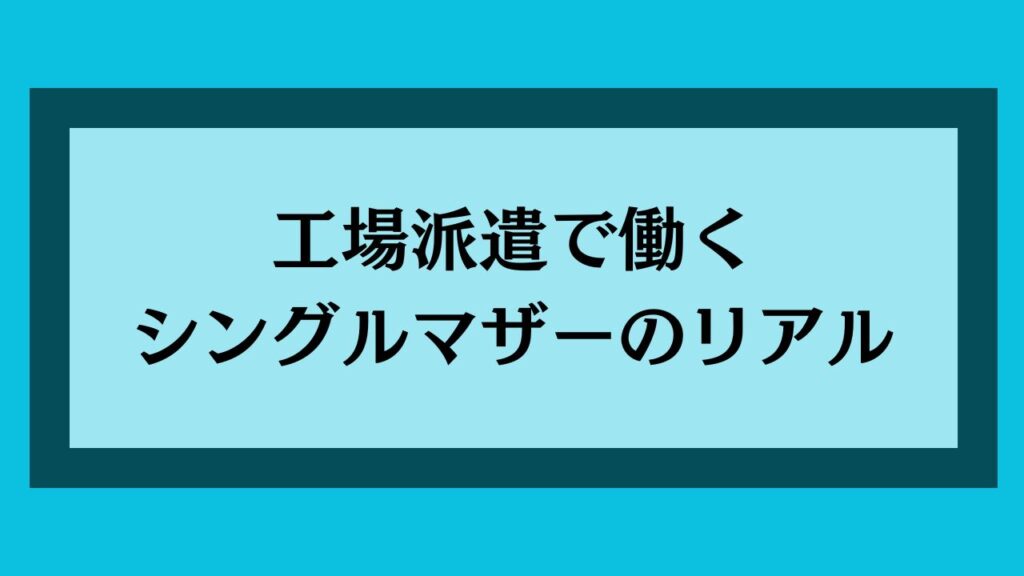 工場派遣で働くシングルマザーのリアル